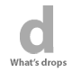 What's drops